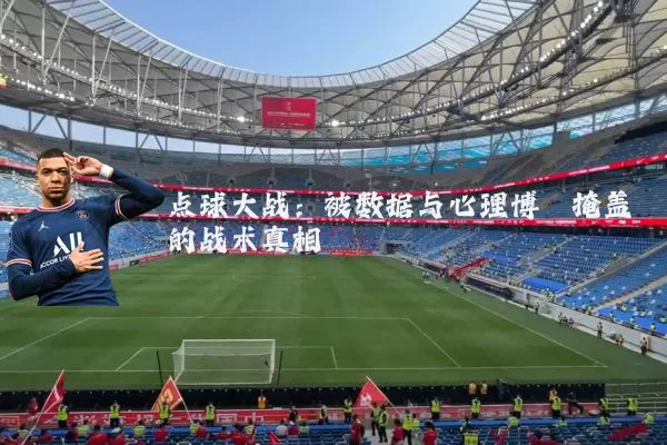 点球大战：被数据与心理博弈掩盖的战术真相