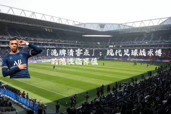 「洗牌清零点」:现代足球战术博弈的隐性临界值