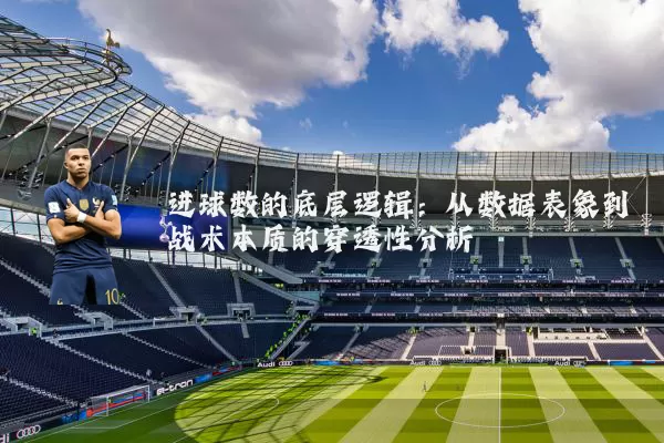 进球数的底层逻辑：从数据表象到战术本质的穿透性分析