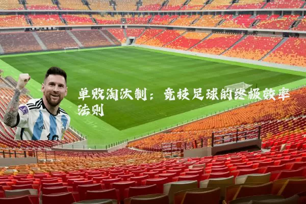 单败淘汰制:竞技足球的终极效率法则