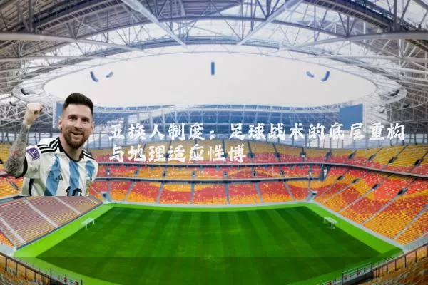 五换人制度：足球战术的底层重构与地理适应性博弈